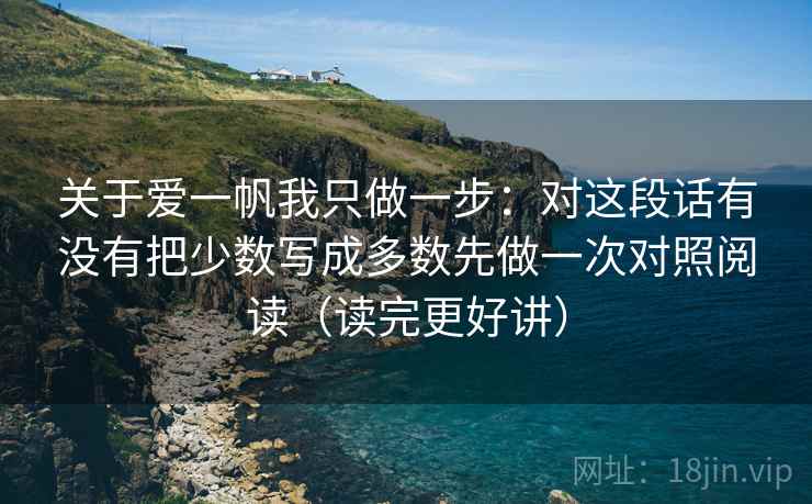 关于爱一帆我只做一步：对这段话有没有把少数写成多数先做一次对照阅读（读完更好讲）