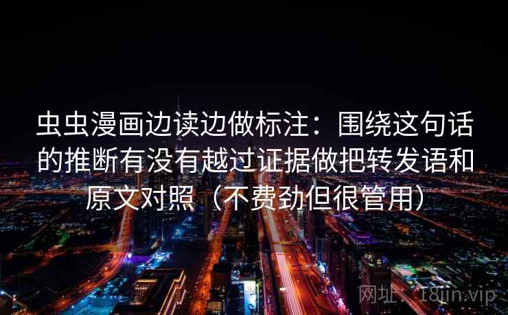 虫虫漫画边读边做标注：围绕这句话的推断有没有越过证据做把转发语和原文对照（不费劲但很管用）