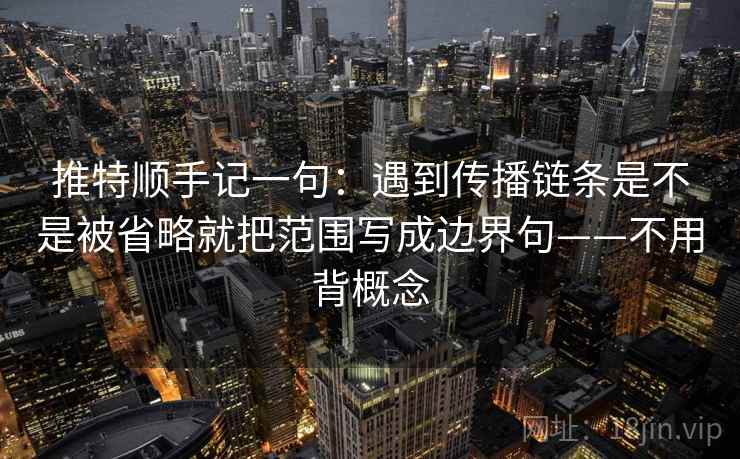 推特顺手记一句：遇到传播链条是不是被省略就把范围写成边界句——不用背概念